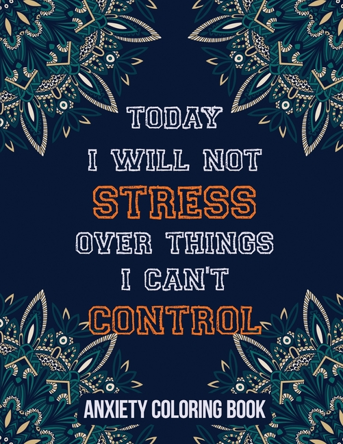 Today I Will Not Stress Over Things I Can't Control Anxiety Coloring Book: A Scripture Coloring Book for Adults & Teens, Relaxing & Creative Art Activities on High-Quality Extra-Thick Perforated Paper That Resists Bleed Through [Book]